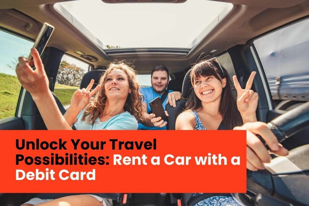 Unlock Your Travel Possibilities: Rent a Car with a Debit Card