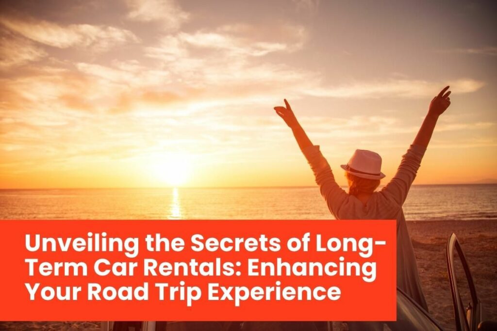 Unveiling the Secrets of Long-Term Car Rentals: Enhancing Your Road Trip Experience